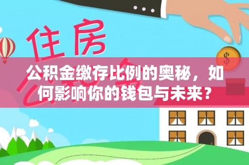 金州公积金缴存比例的奥秘，如何影响你的钱包与未来？