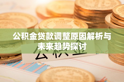 峨边公积金贷款调整原因解析与未来趋势探讨