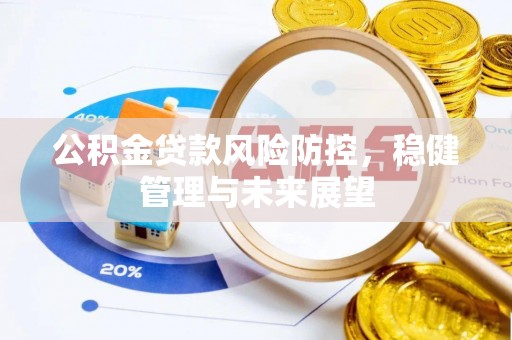 云梦公积金贷款风险防控，稳健管理与未来展望