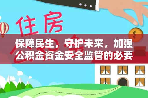 拜城保障民生，守护未来，加强公积金资金安全监管的必要性与实践