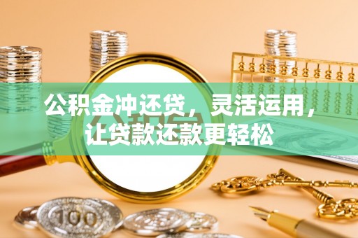 拜城公积金冲还贷，灵活运用，让贷款还款更轻松