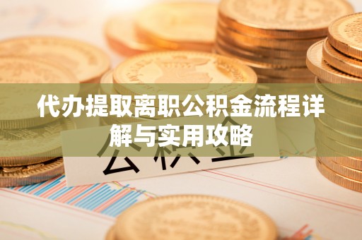 铜官山代办提取离职公积金流程详解与实用攻略