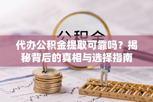 铜官山代办公积金提取可靠吗？揭秘背后的真相与选择指南