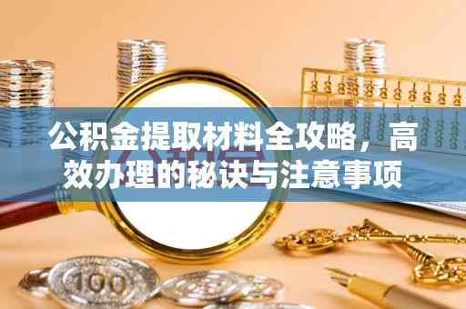 灵台公积金提取材料全攻略，高效办理的秘诀与注意事项