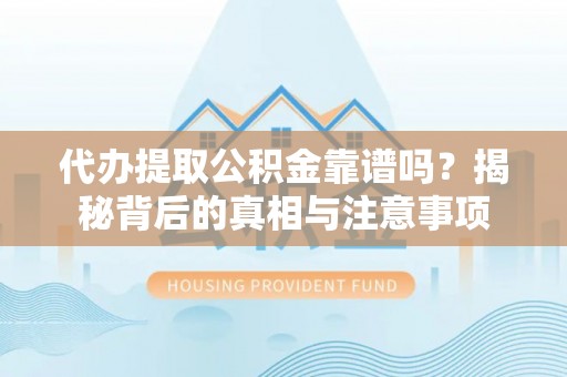灵台代办提取公积金靠谱吗？揭秘背后的真相与注意事项