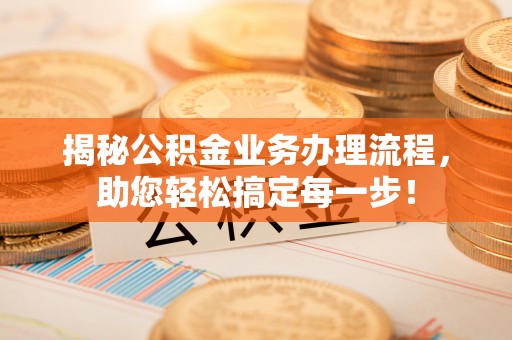 金融揭秘公积金业务办理流程，助您轻松搞定每一步！