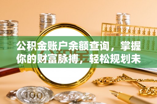 金融公积金账户余额查询，掌握你的财富脉搏，轻松规划未来