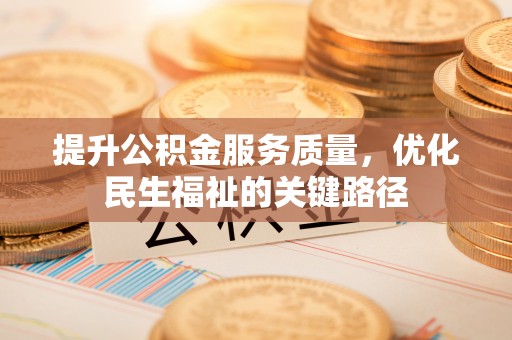 阳朔提升公积金服务质量，优化民生福祉的关键路径