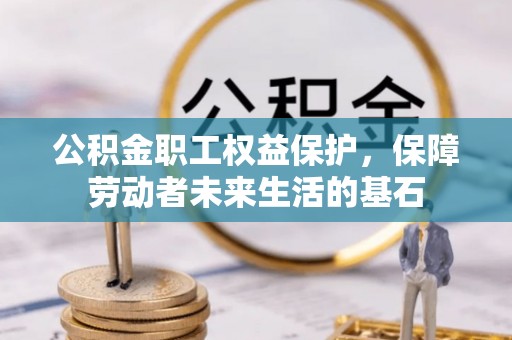 大林公积金职工权益保护，保障劳动者未来生活的基石