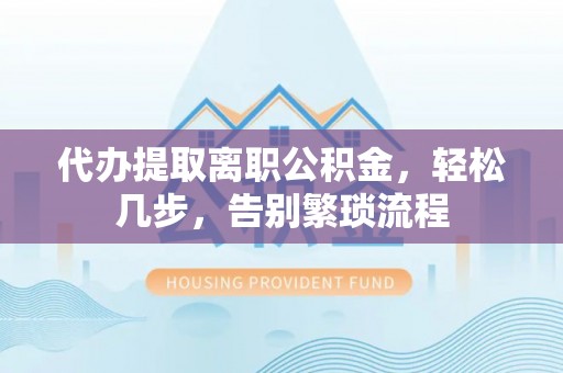 大林代办提取离职公积金，轻松几步，告别繁琐流程