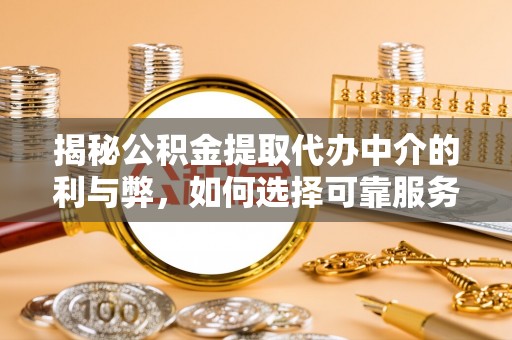 芒市揭秘公积金提取代办中介的利与弊，如何选择可靠服务？