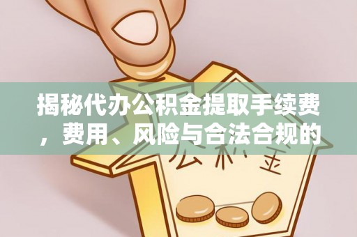 屏南揭秘代办公积金提取手续费，费用、风险与合法合规的全解析