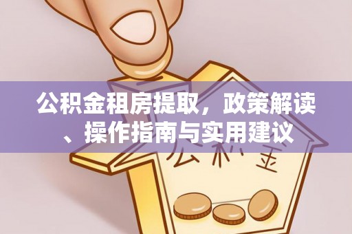金州公积金租房提取，政策解读、操作指南与实用建议