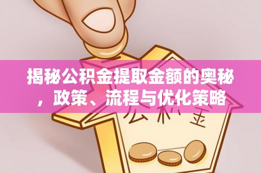和顺揭秘公积金提取金额的奥秘，政策、流程与优化策略
