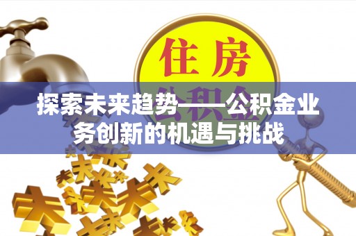 肃宁探索未来趋势——公积金业务创新的机遇与挑战