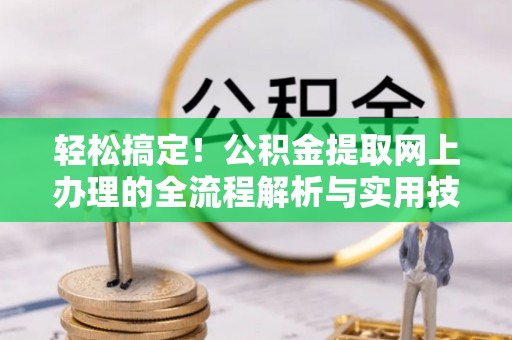 肃宁轻松搞定！公积金提取网上办理的全流程解析与实用技巧