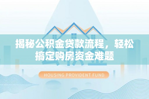 肃宁揭秘公积金贷款流程，轻松搞定购房资金难题
