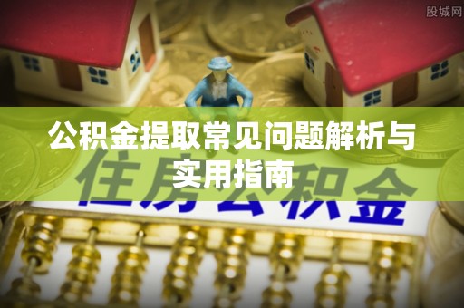 代县公积金提取常见问题解析与实用指南