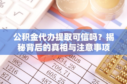 城固公积金代办提取可信吗？揭秘背后的真相与注意事项