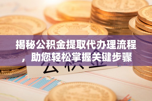盘龙揭秘公积金提取代办理流程，助您轻松掌握关键步骤