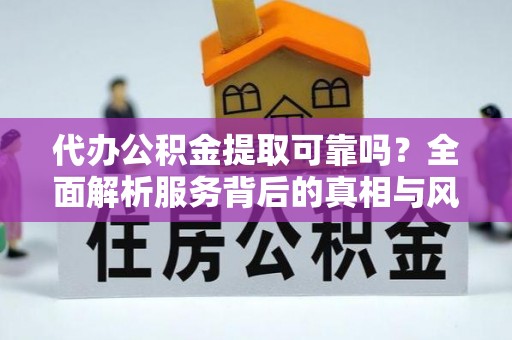 盘龙代办公积金提取可靠吗？全面解析服务背后的真相与风险
