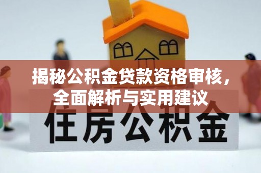 玛多揭秘公积金贷款资格审核，全面解析与实用建议