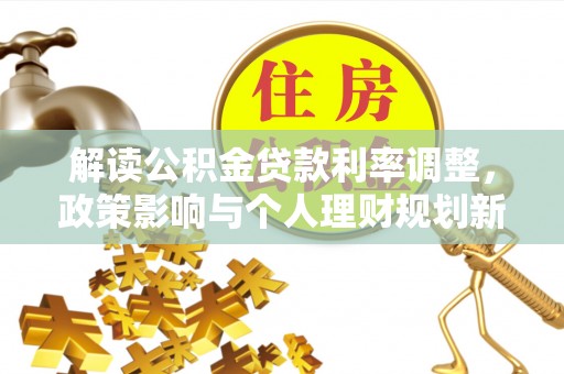 玛多解读公积金贷款利率调整，政策影响与个人理财规划新思路
