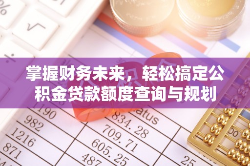 玛多掌握财务未来，轻松搞定公积金贷款额度查询与规划