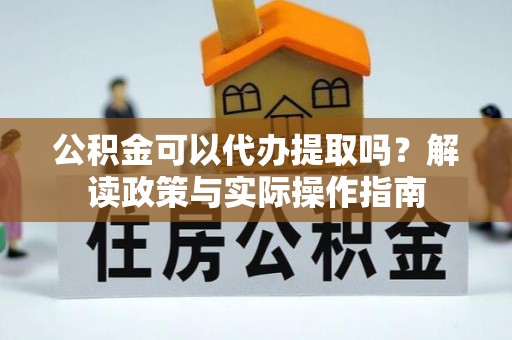 墨脱公积金可以代办提取吗？解读政策与实际操作指南