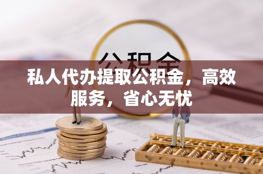 墨脱私人代办提取公积金，高效服务，省心无忧