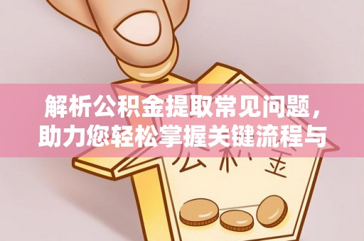 那玛夏解析公积金提取常见问题，助力您轻松掌握关键流程与技巧