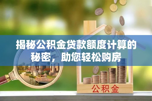 那玛夏揭秘公积金贷款额度计算的秘密，助您轻松购房
