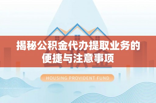 那玛夏揭秘公积金代办提取业务的便捷与注意事项