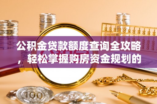 那玛夏公积金贷款额度查询全攻略，轻松掌握购房资金规划的关键