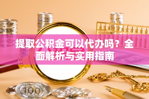 那玛夏提取公积金可以代办吗？全面解析与实用指南