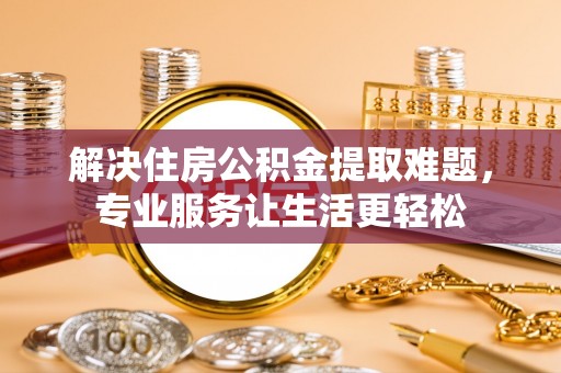 那玛夏解决住房公积金提取难题，专业服务让生活更轻松