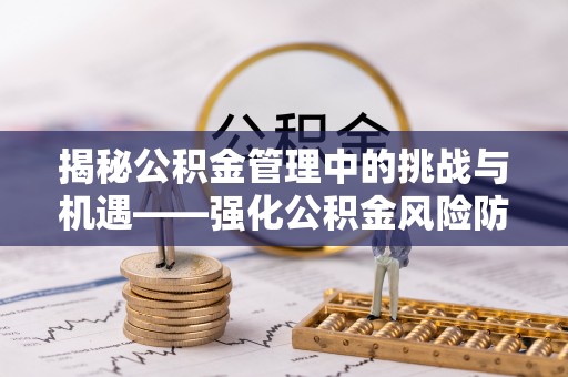 镇安揭秘公积金管理中的挑战与机遇——强化公积金风险防控的多维策略