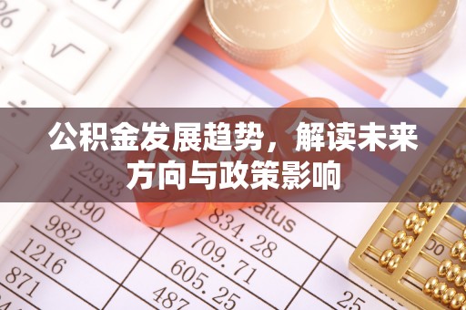 镇安公积金发展趋势，解读未来方向与政策影响