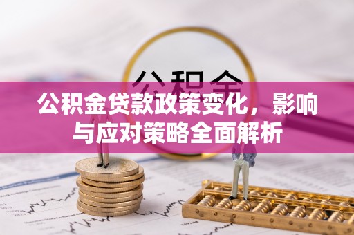 平阴公积金贷款政策变化，影响与应对策略全面解析