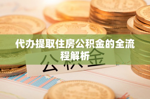扶风代办提取住房公积金的全流程解析