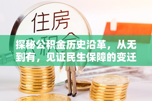 扶风探秘公积金历史沿革，从无到有，见证民生保障的变迁