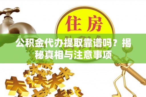 原平公积金代办提取靠谱吗？揭秘真相与注意事项