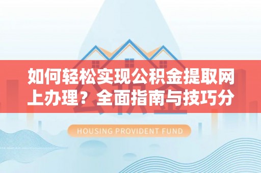 东光如何轻松实现公积金提取网上办理？全面指南与技巧分享