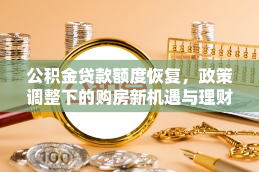 巴彦淖尔公积金贷款额度恢复，政策调整下的购房新机遇与理财规划