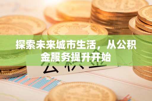 巴彦淖尔探索未来城市生活，从公积金服务提升开始
