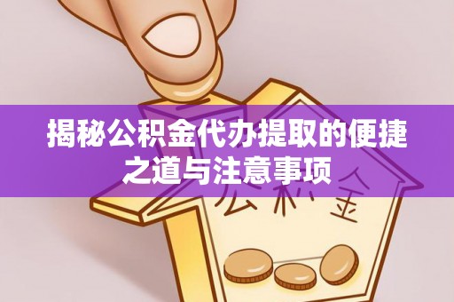 巴彦淖尔揭秘公积金代办提取的便捷之道与注意事项