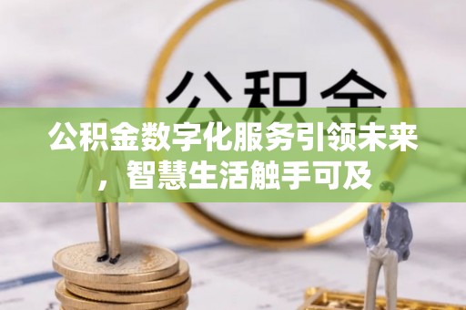 巴彦淖尔公积金数字化服务引领未来，智慧生活触手可及