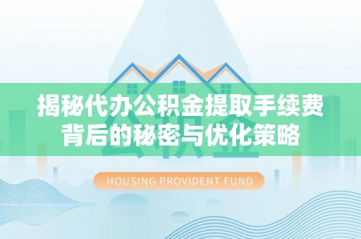 巴彦淖尔揭秘代办公积金提取手续费背后的秘密与优化策略