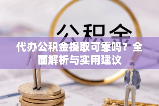 泸州代办公积金提取可靠吗？全面解析与实用建议