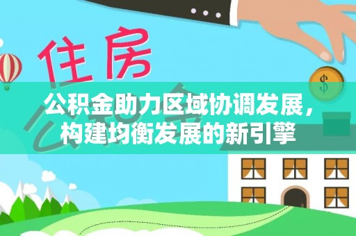 长顺公积金助力区域协调发展，构建均衡发展的新引擎